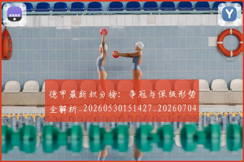 德甲最新积分榜:争冠与保级形势全解析_20260530151427_20260704173217