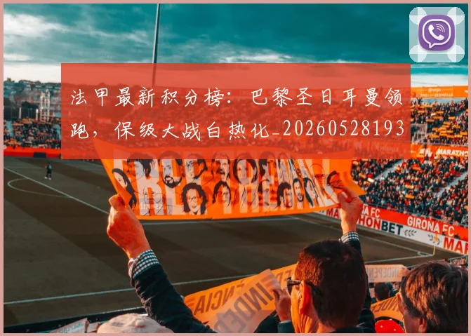 法甲最新积分榜:巴黎圣日耳曼领跑,保级大战白热化_20260528193442