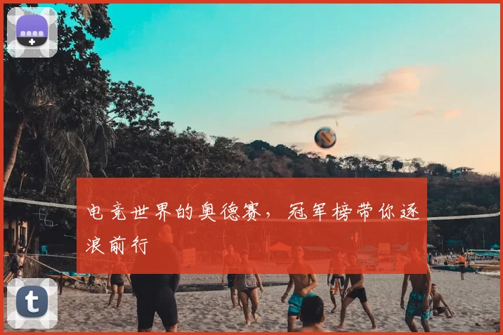 电竞世界的奥德赛,冠军榜带你逐浪前行