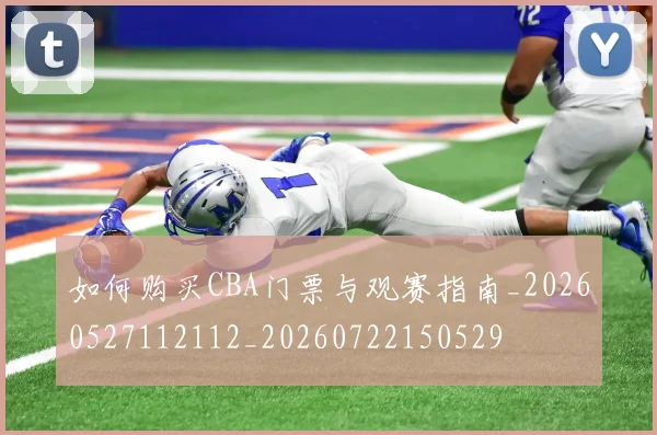如何购买CBA门票与观赛指南_20260527112112_20260722150529