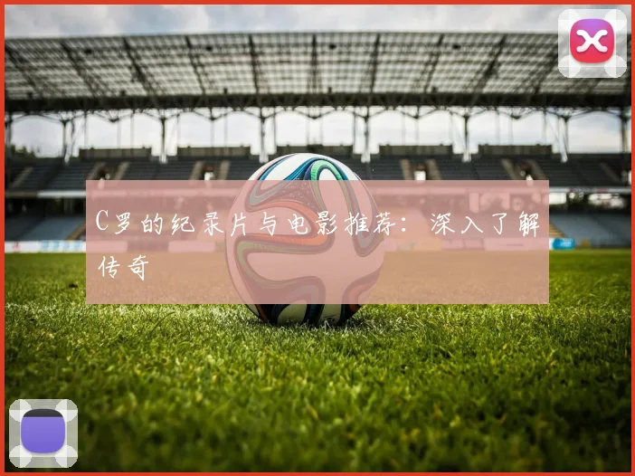 C罗的纪录片与电影推荐：深入了解传奇