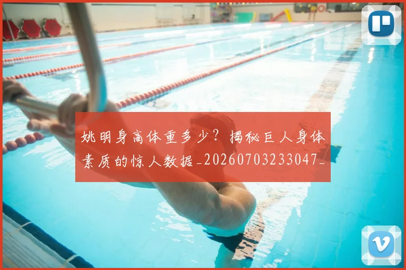 姚明身高体重多少？揭秘巨人身体素质的惊人数据_20260703233047_20260720192428