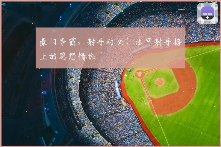 豪门争霸,射手对决!法甲射手榜上的恩怨情仇