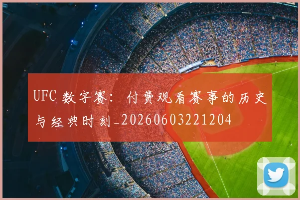 UFC 数字赛：付费观看赛事的历史与经典时刻_20260603221204