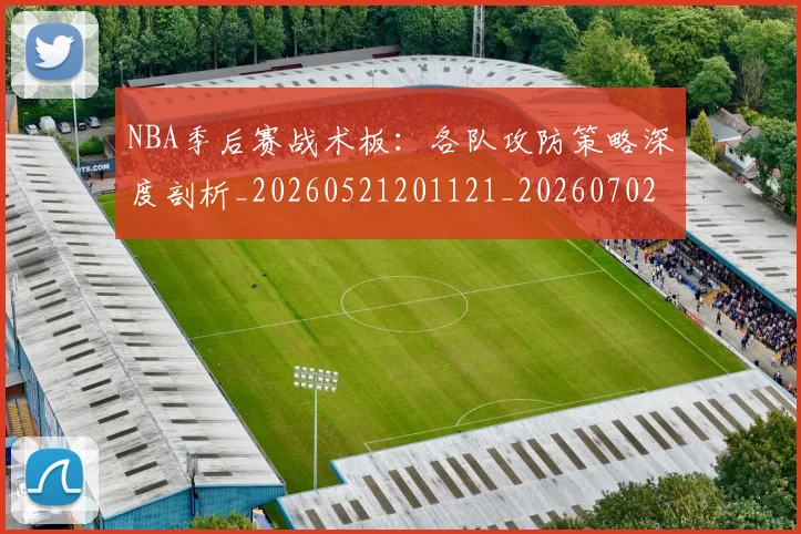NBA季后赛战术板：各队攻防策略深度剖析_20260521201121_20260702164832_20260714211435