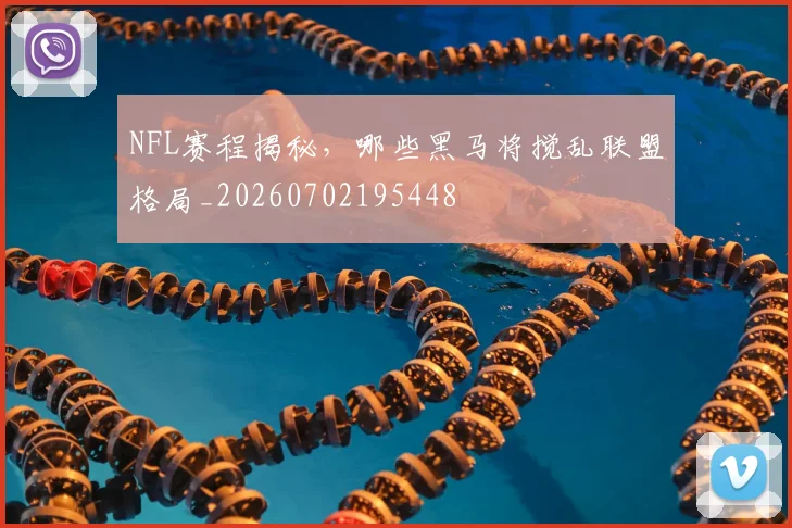 NFL赛程揭秘,哪些黑马将搅乱联盟格局_20260702195448