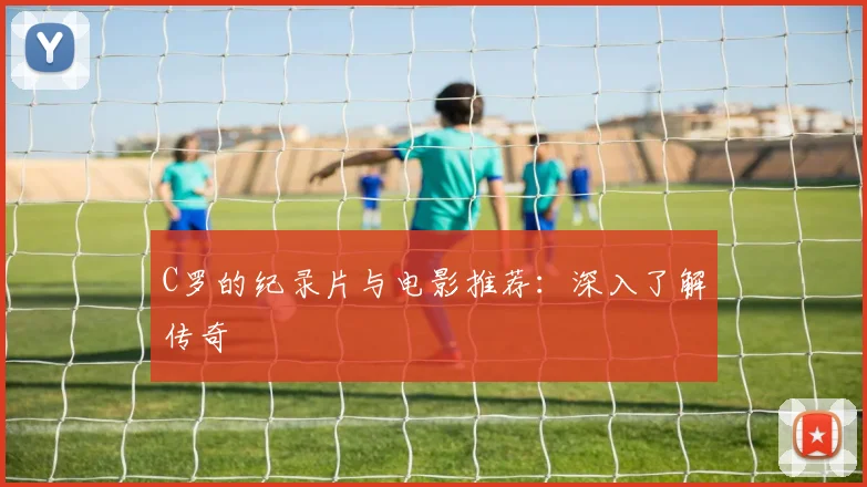 C罗的纪录片与电影推荐:深入了解传奇