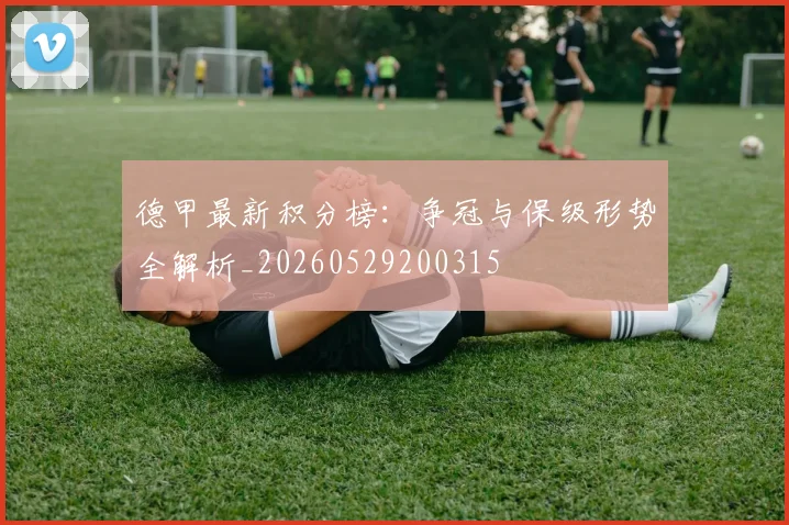 德甲最新积分榜：争冠与保级形势全解析_20260529200315