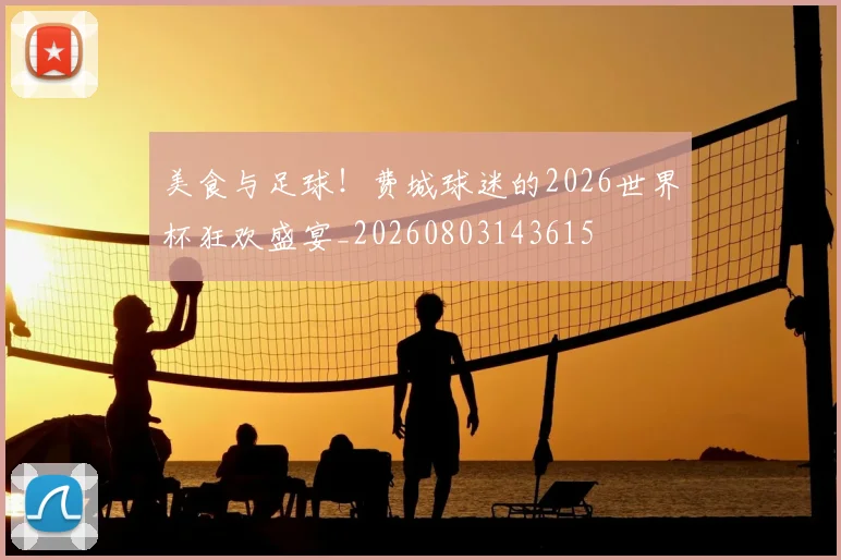 美食与足球！费城球迷的2026世界杯狂欢盛宴_20260803143615