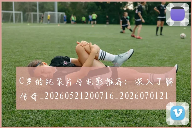 C罗的纪录片与电影推荐：深入了解传奇_20260521200716_20260701213646