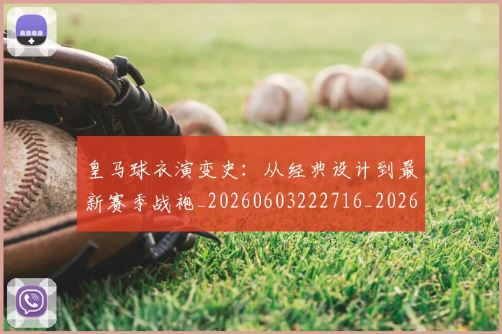 皇马球衣演变史：从经典设计到最新赛季战袍_20260603222716_20260708194311
