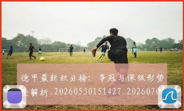 德甲最新积分榜：争冠与保级形势全解析_20260530151427_20260704173217