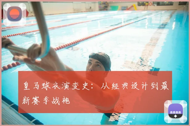 皇马球衣演变史：从经典设计到最新赛季战袍