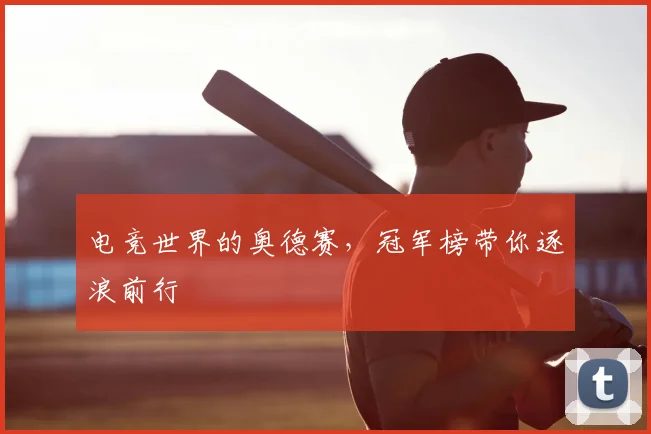 电竞世界的奥德赛，冠军榜带你逐浪前行