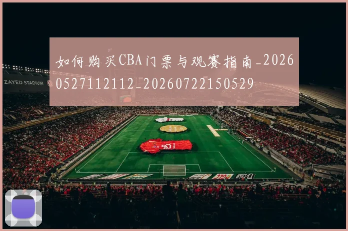 如何购买CBA门票与观赛指南_20260527112112_20260722150529