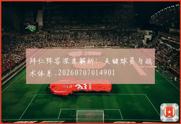 拜仁阵容深度解析：关键球员与战术体系_20260707014901