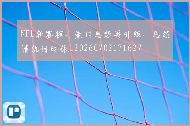 NFL新赛程，豪门恩怨再升级，恩怨情仇何时休_20260702171627