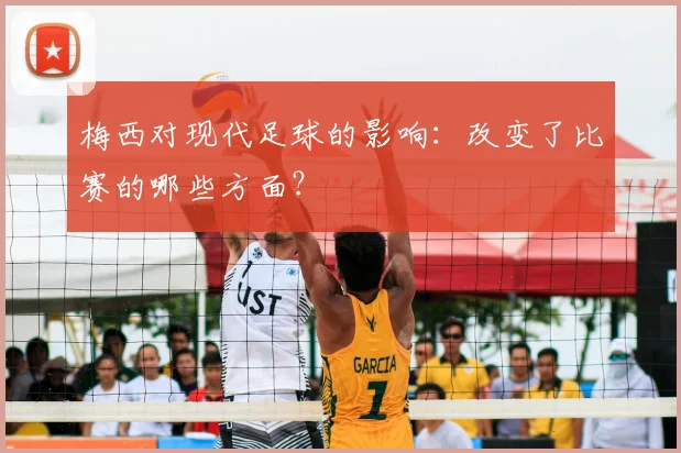 梅西对现代足球的影响：改变了比赛的哪些方面？