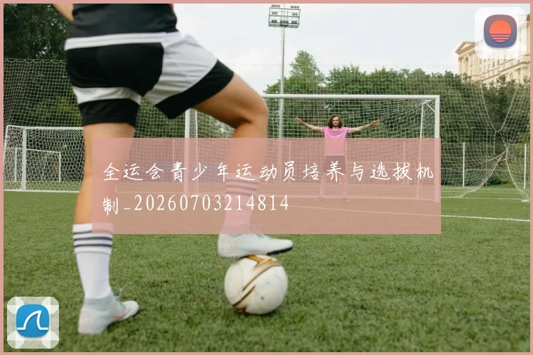 全运会青少年运动员培养与选拔机制_20260703214814