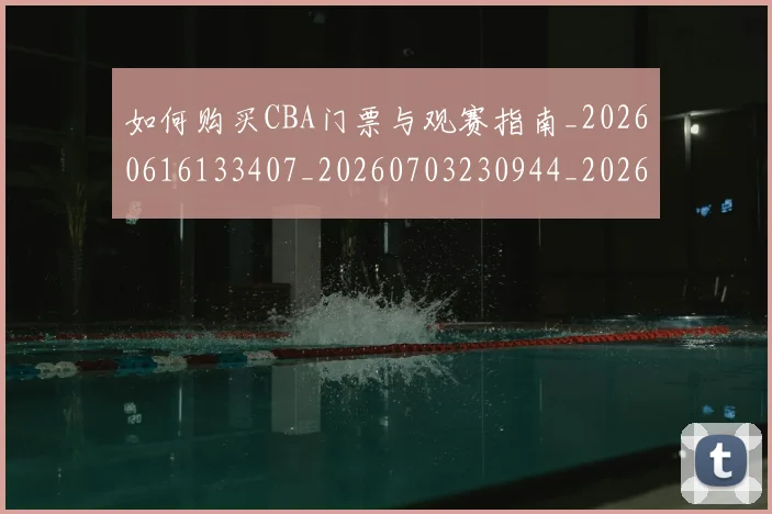 如何购买CBA门票与观赛指南_20260616133407_20260703230944_20260720183805