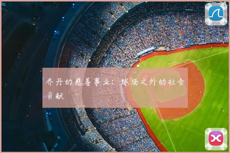 乔丹的慈善事业：球场之外的社会贡献