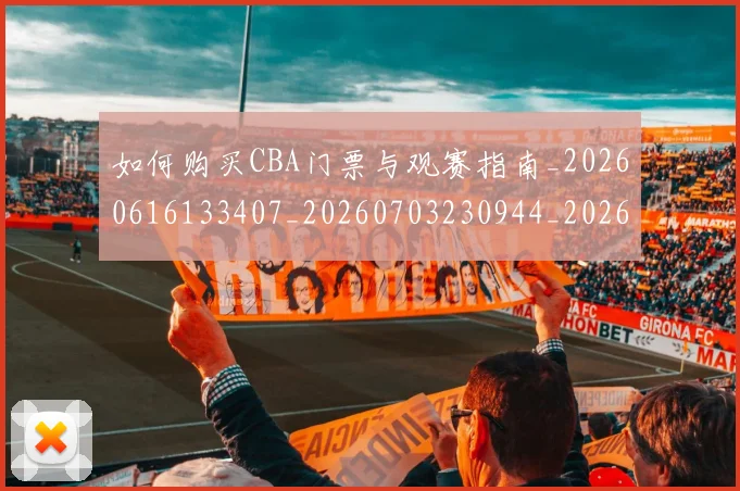 如何购买CBA门票与观赛指南_20260616133407_20260703230944_20260720183805