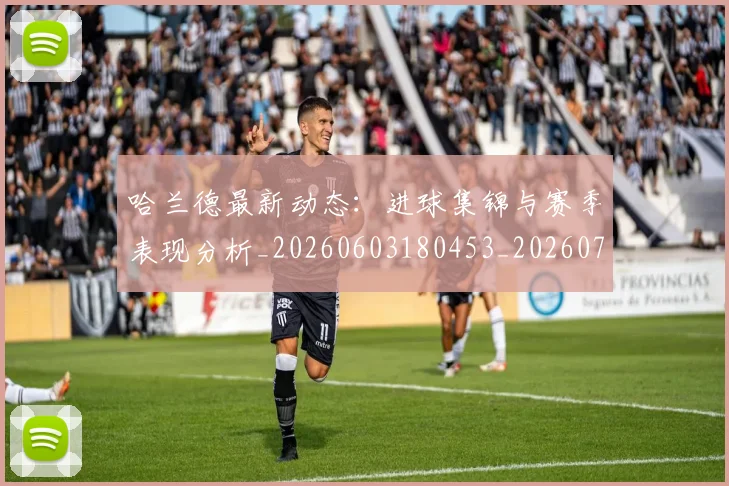 哈兰德最新动态：进球集锦与赛季表现分析_20260603180453_20260703222225