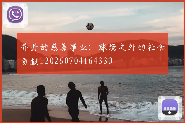 乔丹的慈善事业：球场之外的社会贡献_20260704164330