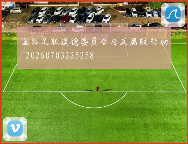 国际足联道德委员会与反腐败行动_20260703225258